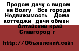 Продам дачу с видом на Волгу - Все города Недвижимость » Дома, коттеджи, дачи обмен   . Алтайский край,Славгород г.